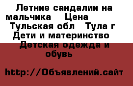 Летние сандалии на мальчика  › Цена ­ 1 000 - Тульская обл., Тула г. Дети и материнство » Детская одежда и обувь   